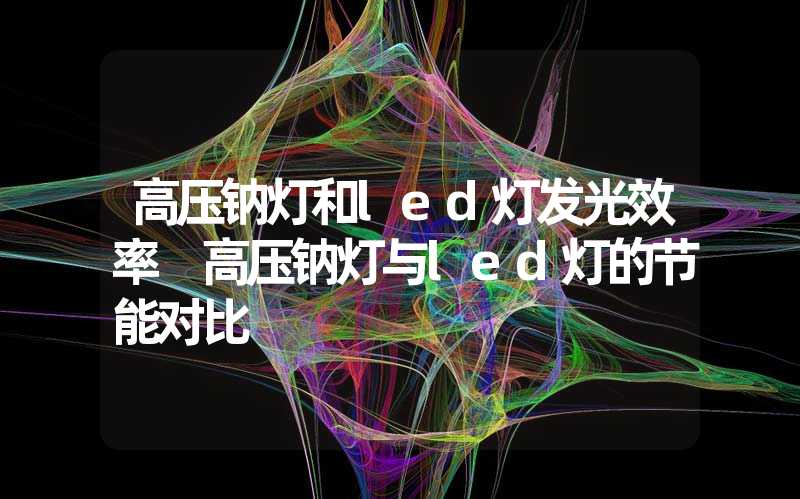 高压钠灯和led灯发光效率 高压钠灯与led灯的节能对比